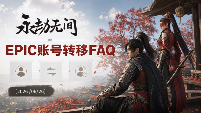 原创《永劫无间》Epic版本2026年12月30日下架，账号迁移FAQ：进度全同步、国服转网易官服
