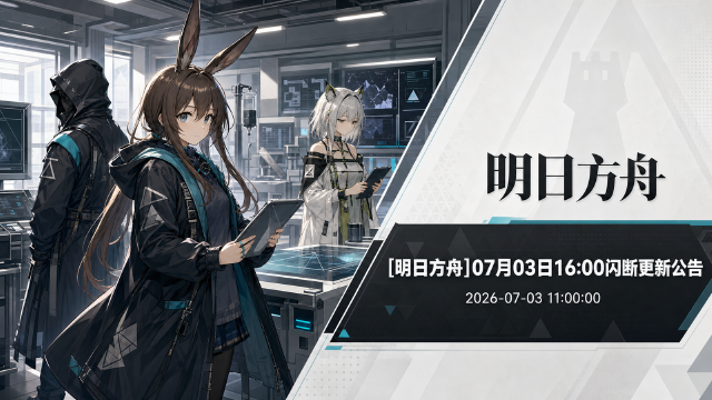 明日方舟07月03日闪断更新公告：16:00停机10分钟，补偿合成玉200