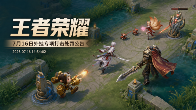 王者荣耀7月16日外挂打击处罚公告：与开挂玩家组队将扣星、封号