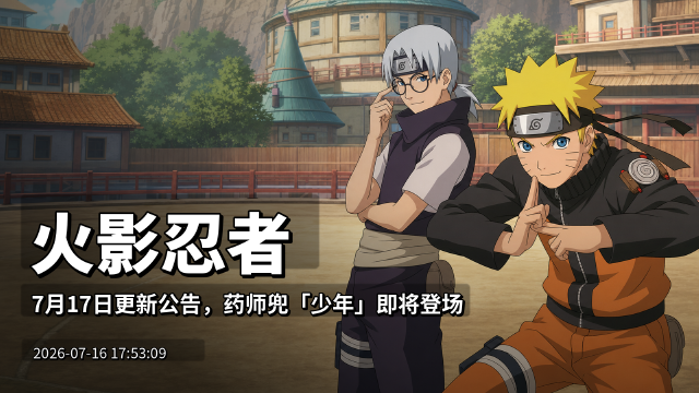 火影忍者7月17日更新公告：药师兜[少年]登场时间+咫尺对决与侠隐江湖返场一览