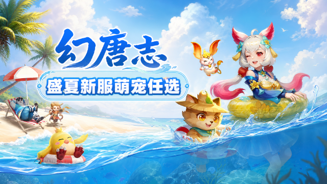 幻唐志夏日新服"盛夏未央"开启：萌宠三选一+帮派之路领变异无常+福利一览