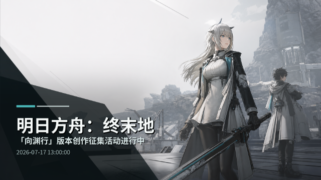《明日方舟：终末地》向渊行版本创作征集活动进行中：参与平台一览+奖金瓜分+参与方式