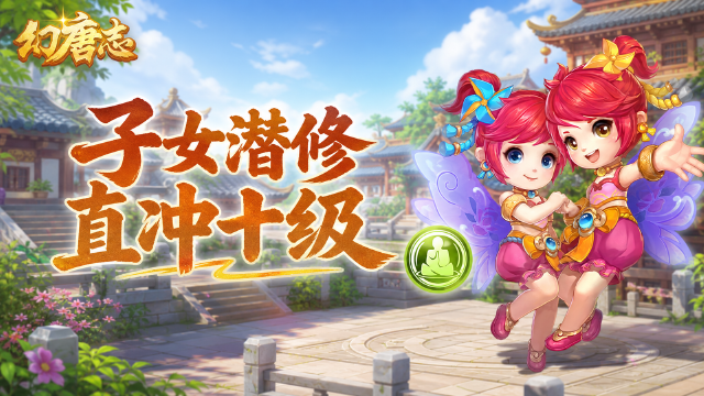 幻唐志7月26日子女潜修开放10级：无量子女打书推荐+元宵分配攻略