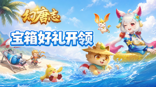 幻唐志周一宝箱开领：活跃必出神兽之灵或固神丹，夏日活动同步开启