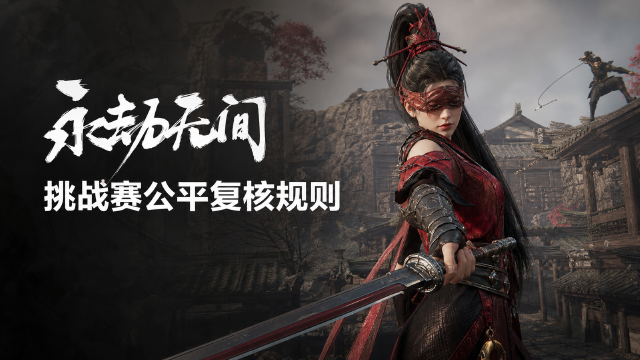 永劫无间国一叶修挑战赛公平性复核规则：入围资格审核标准+申诉截止8月7日18:59