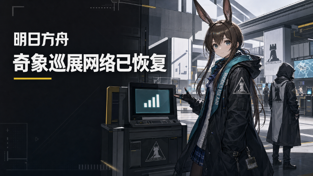 明日方舟「奇象巡展」网络波动已恢复：8月8日19:09修复完成，官方致歉说明