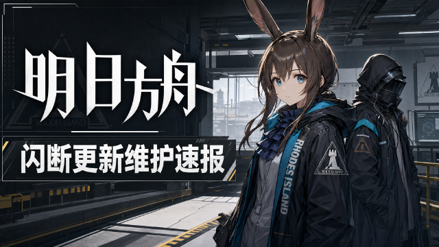 明日方舟8月18日16:00闪断更新：停机时间+合成玉200补偿+更新内容一览