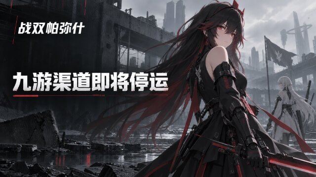 战双帕弥什九游渠道停运公告：2026年11月24日关服，10月13日停止下载与注册