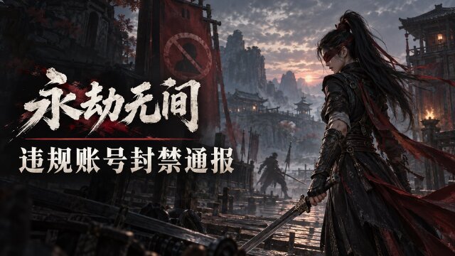 9月15日《永劫无间》封禁公告：2379个外挂账号被封，坐挂车、恶意组队、炸鱼处罚名单一览