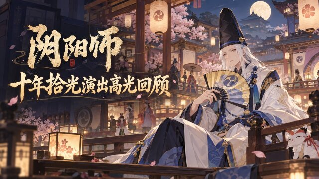 《阴阳师》十周年「拾光游宴」演出回顾：节目单与纪念礼领取方式