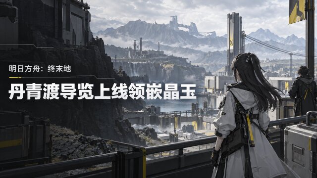 明日方舟：终末地「丹青渡」新版本导览上线：浏览网页领嵌晶玉×1000