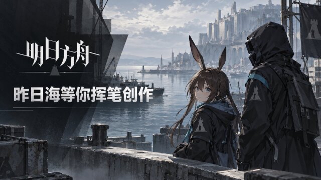 《明日方舟》「昨日海」创作征集：七个平台参与方式与截止时间