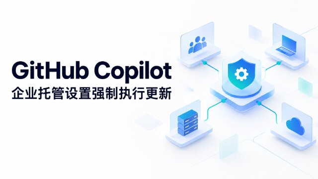 GitHub Copilot 企业托管设置强化：新增启动强制刷新策略与最低客户端版本要求