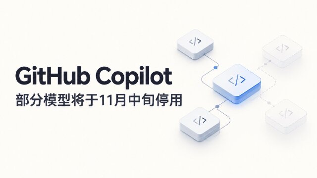 GitHub Copilot 将于 11 月 16 日弃用 Claude Opus 5、GPT-5.6 Terra 等模型，Opus 4.8 保留部分例外