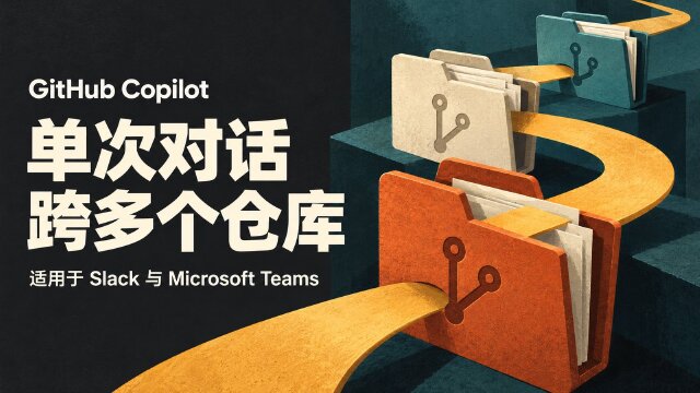 GitHub Copilot 更新：Slack 与 Microsoft Teams 支持单次对话跨多个仓库
