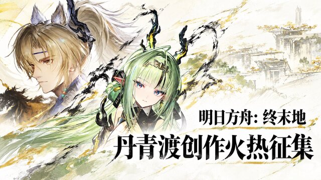 明日方舟：终末地「丹青渡」创作征集进行中：七大平台参与方式与奖励