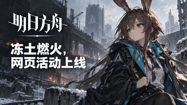 明日方舟《冻土与火种》网页活动开启：活动时间与实物奖励机会