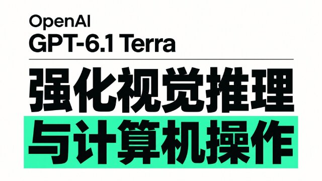 OpenAI 发布 GPT-6.1 Terra：强化视觉推理与计算机操作