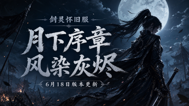 月下序章：风染灰烬：剑灵怀旧服6月18日版本更新公告