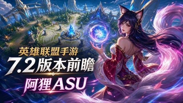 英雄联盟手游：7.2版本前瞻：阿狸ASU与英雄内容的规划