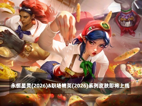英雄联盟：永恒星灵(2026)&amp;职场精英(2026)系列皮肤即将上线
